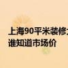 上海90平米装修大概多少钱 上海90平米装修费用多少合适 谁知道市场价 