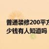 普通装修200平方的房子大概多少钱 装修200平的房子要多少钱有人知道吗 