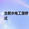 合肥水电工装修 合肥水电改造公司哪家做的专业 求联系方式 