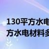 130平方水电材料要多少钱 大家说一下130平方水电材料多少钱 