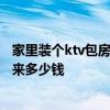 家里装个ktv包房多少钱 在贵阳一个25平米KTV包厢装修下来多少钱 