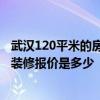 武汉120平米的房子多少钱 有武汉汉南区的朋友吗 120平米装修报价是多少 