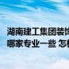 湖南建工集团装饰工程有限公司待遇怎么样 湖南装修施工队哪家专业一些 怎样才能更省钱啊 