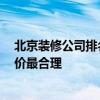 北京装修公司排名表 北京前十强装修公司 哪家北京装修报价最合理 