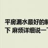 平房漏水最好的解决办法 平房一下雨漏水怎么办谁可以告诉下 麻烦详细说一下 