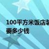 100平方米饭店装修要多少钱 广州100平方左右的饭店装修要多少钱 