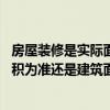 房屋装修是实际面积还是建筑面积 装修预算是以实际量房面积为准还是建筑面积为准！ 