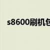 s8600刷机包（关于s8600刷机包的介绍）