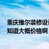 重庆维尔装修设计公司 重庆维尔维尔装饰装修效果好吗 谁知道大概价格啊 