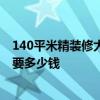 140平米精装修大概多少钱 深圳140平米简单装修下来大概要多少钱 