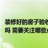 装修好的房子验收需要哪些细节 有人晓得装修房子怎么验收吗 需要关注哪些点 