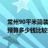 常州90平米简装多少钱? 常州90平小户型装修需要多少钱 预算多少钱比较好 