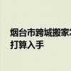 烟台市跨城搬家怎么收费 弱弱的问一下烟台搬家多少钱 正打算入手 