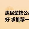 惠民装饰公司总部是哪里 惠民装饰公司哪家好 求推荐一个 