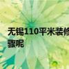 无锡110平米装修多少钱 无锡110平米装修多少钱 有哪些步骤呢 