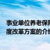 事业单位养老保险制度改革方案（关于事业单位养老保险制度改革方案的介绍）