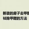 新装的房子去甲醛用什么方法最好 哪个能给我介绍一下新房祛除甲醛的方法 