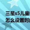 三星s5儿童模式怎么设置（三星S5儿童模式怎么设置时间限制）