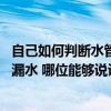 自己如何判断水管细微漏水 哪位比较知道怎样判断水管是否漏水 哪位能够说说看 