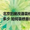 北京旧房改造装修要多少钱效果图 北京旧房改造装修费用是多少 如何装修最省钱 