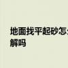 地面找平起砂怎么修补 地面找平后起沙如何补救 有网友了解吗 