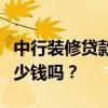 中行装修贷款需要什么条件？有人知道要花多少钱吗？