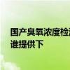 国产臭氧浓度检测仪价格 臭氧浓度检测仪价格是多少一台 谁提供下 