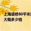 上海装修80平米需要多少钱 上海70平米装修费用多少合适 大概多少钱 