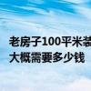 老房子100平米装修大概得多少钱 深圳70平米的小户型装修大概需要多少钱 