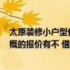 太原装修小户型价位多少钱 太原55平米小户型新房装修 大概的报价有不 借我看一下哈 