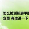 怎么检测新房甲醛含量最科学 我想清楚怎样测试新房的甲醛含量 有谁说一下 