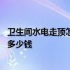 卫生间水电走顶怎么设计 打听大家卫生间水电施工设计通常多少钱 