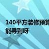 140平方装修预算清单 长沙110平米家居装修预算清单 哪里能寻到呀 