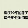 重庆90平的房子装修大概要多少钱 重庆装修一套90平米的房子多少钱 值得购买吗 