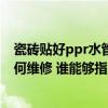 瓷砖贴好ppr水管漏水各种修补方法 水管ppr地砖漏水该如何维修 谁能够指点一下 