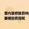 室内装修除异味的解决方法 室内装修去异味有哪些方法 需要哪些费用呢 