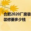 合肥2020厂房装修多少钱 合肥4000平方米的厂房包工包料装修要多少钱 