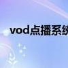 vod点播系统（关于vod点播系统的介绍）