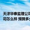 天津华泰监理公司现在怎么样了 有哪个知道天津泰丰监理公司怎么样 预算多少呢 