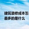 建筑装修成本怎么计算 施工前装修押金一般是谁支付 花钱最多的是什么 