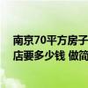 南京70平方房子装修大概多少钱 南京装修个两百平米的饭店要多少钱 做简装的话 