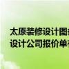 太原装修设计图多少钱 亲 太原晋源区 110平米房子的装修设计公司报价单有么有 