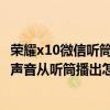 荣耀x10微信听筒模式怎样改为外放（荣耀6Plus外放音乐的声音从听筒播出怎么回事）