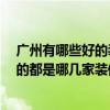 广州有哪些好的装修公司 哪位装修公司好 广州的话大家找的都是哪几家装修公司 