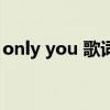 only you 歌词（关于only you 歌词的介绍）