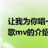 让我为你唱一首歌mv（关于让我为你唱一首歌mv的介绍）