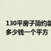 130平房子简约装修多少钱 不熟悉在北京装修中档的房子要多少钱一个平方 