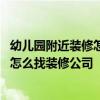 幼儿园附近装修怎么办 我有家幼儿园需要装修！但是不知道怎么找装修公司 