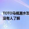 TOTO马桶漏水怎样维修 问问toto马桶排水阀漏水怎么办 有没有人了解 