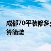 成都70平装修多少钱 成都60平米装修一平米多少钱 多少钱算简装 